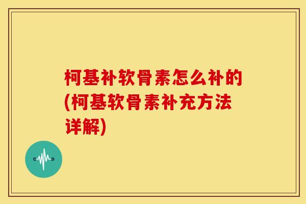 柯基补软骨素怎么补的(柯基软骨素补充方法详解)