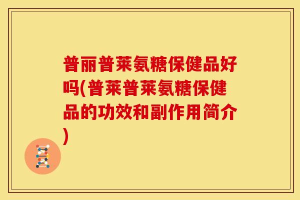 普丽普莱氨糖保健品好吗(普莱普莱氨糖保健品的功效和副作用简介)