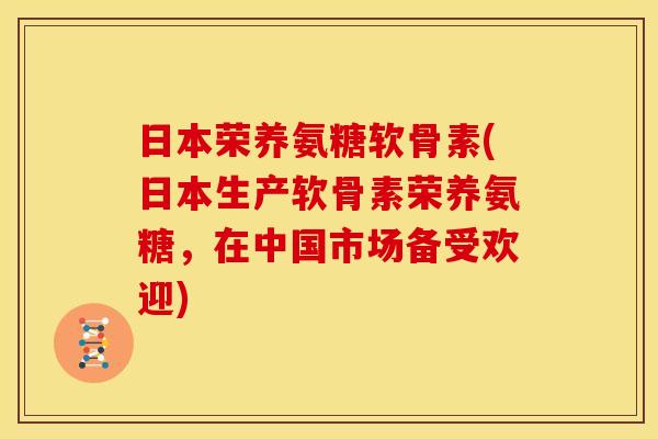 日本荣养氨糖软骨素(日本生产软骨素荣养氨糖，在中国市场备受欢迎)