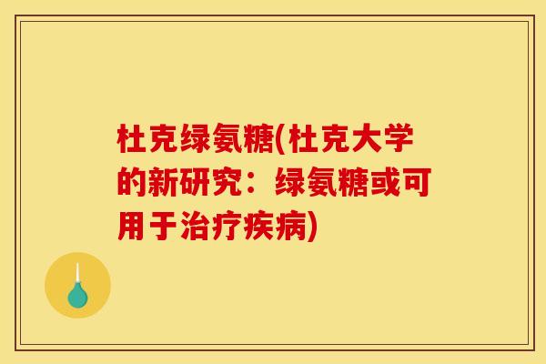 杜克绿氨糖(杜克大学的新研究：绿氨糖或可用于治疗疾病)