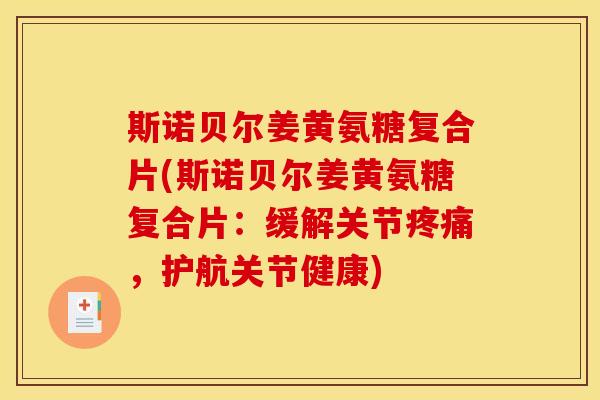 斯诺贝尔姜黄氨糖复合片(斯诺贝尔姜黄氨糖复合片：缓解关节疼痛，护航关节健康)