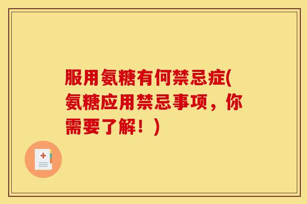 服用氨糖有何禁忌症(氨糖应用禁忌事项，你需要了解！)