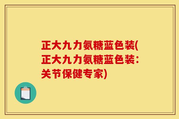 正大九力氨糖蓝色装(正大九力氨糖蓝色装：关节保健专家)