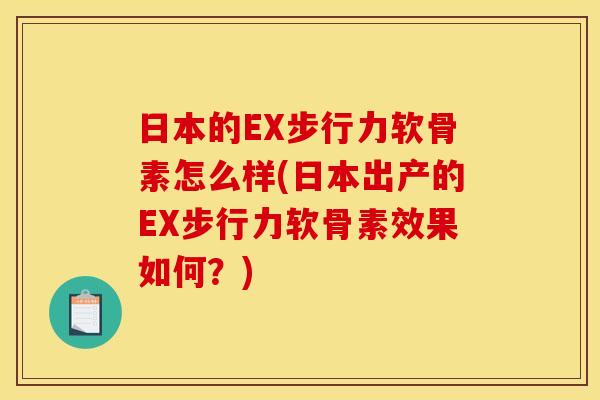 日本的EX步行力软骨素怎么样(日本出产的EX步行力软骨素效果如何？)