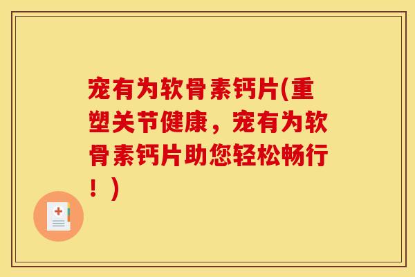 宠有为软骨素钙片(重塑关节健康，宠有为软骨素钙片助您轻松畅行！)