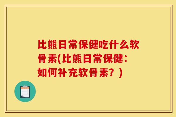 比熊日常保健吃什么软骨素(比熊日常保健：如何补充软骨素？)