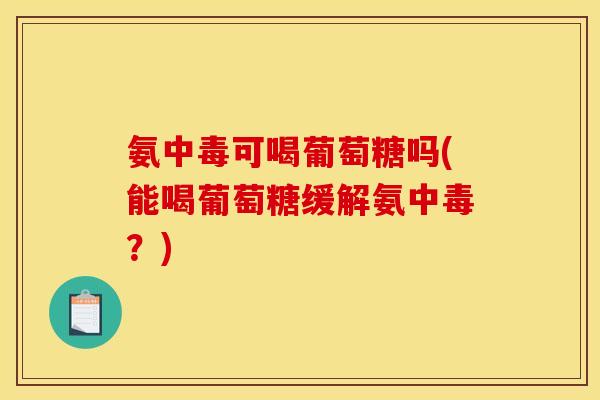 氨中毒可喝葡萄糖吗(能喝葡萄糖缓解氨中毒？)