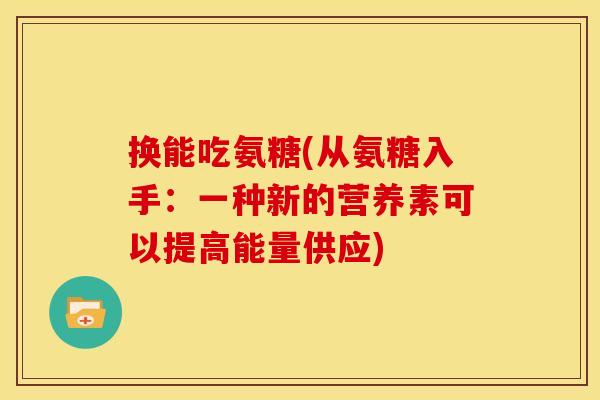 换能吃氨糖(从氨糖入手：一种新的营养素可以提高能量供应)