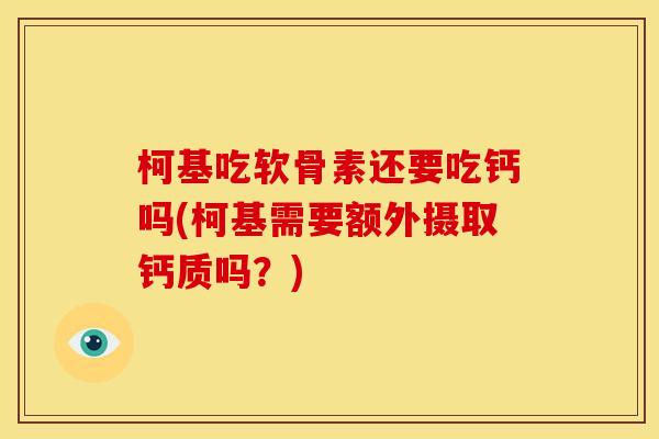 柯基吃软骨素还要吃钙吗(柯基需要额外摄取钙质吗？)