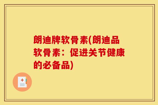 朗迪牌软骨素(朗迪品软骨素：促进关节健康的必备品)