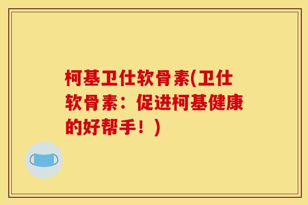 柯基卫仕软骨素(卫仕软骨素：促进柯基健康的好帮手！)