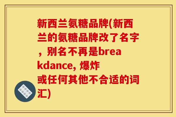 新西兰氨糖品牌(新西兰的氨糖品牌改了名字，别名不再是breakdance, 爆炸或任何其他不合适的词汇)