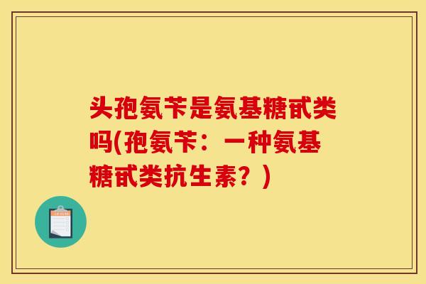 头孢氨苄是氨基糖甙类吗(孢氨苄：一种氨基糖甙类抗生素？)