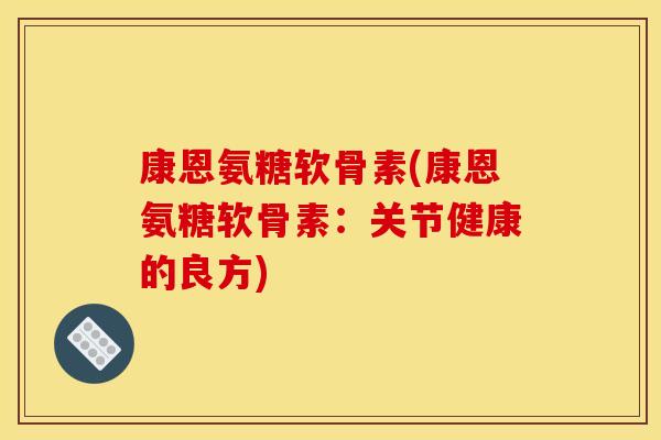 康恩氨糖软骨素(康恩氨糖软骨素：关节健康的良方)