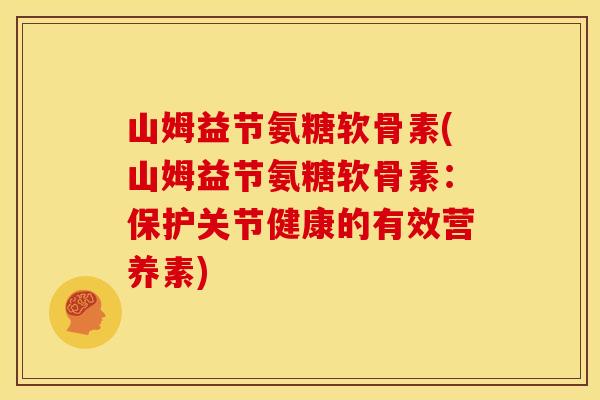 山姆益节氨糖软骨素(山姆益节氨糖软骨素：保护关节健康的有效营养素)