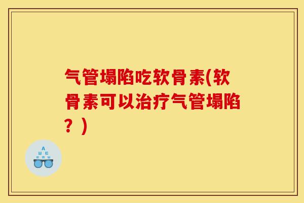气管塌陷吃软骨素(软骨素可以治疗气管塌陷？)