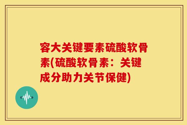 容大关键要素硫酸软骨素(硫酸软骨素:关键成分助力关节保健) 容大关键要素硫酸软骨素(硫酸软骨素:关键成分助力关节保健)