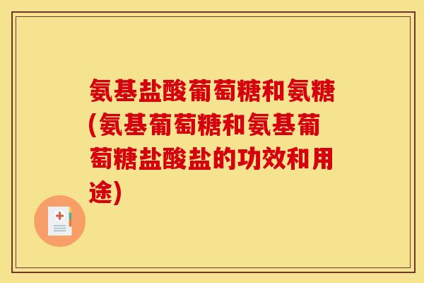 氨基盐酸葡萄糖和氨糖(氨基葡萄糖和氨基葡萄糖盐酸盐的功效和用途)