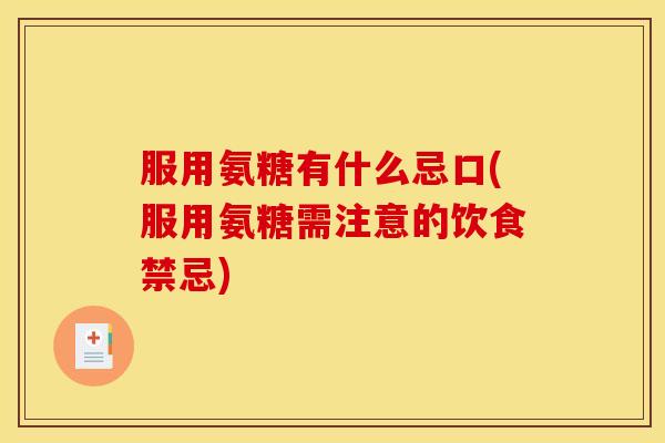 服用氨糖有什么忌口(服用氨糖需注意的饮食禁忌)