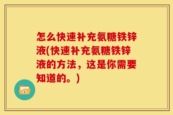 怎么快速补充氨糖铁锌液(快速补充氨糖铁锌液的方法，这是你需要知道的。)