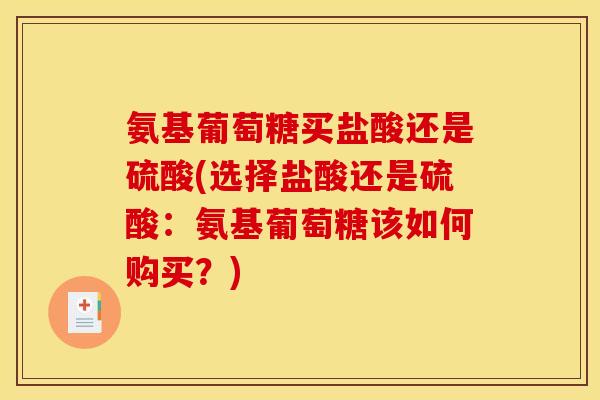 氨基葡萄糖买盐酸还是硫酸(选择盐酸还是硫酸：氨基葡萄糖该如何购买？)