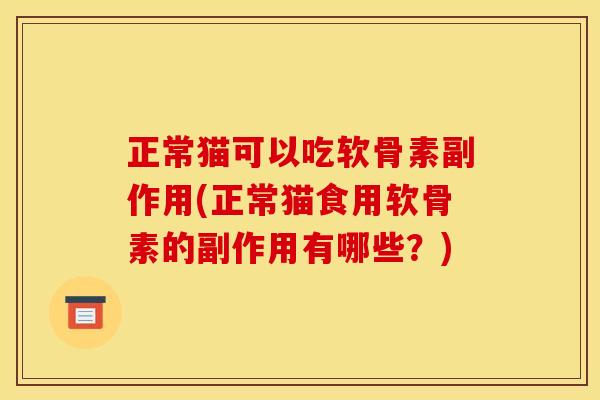 正常猫可以吃软骨素副作用(正常猫食用软骨素的副作用有哪些？)