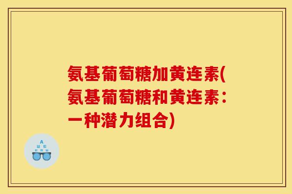 氨基葡萄糖加黄连素(氨基葡萄糖和黄连素：一种潜力组合)