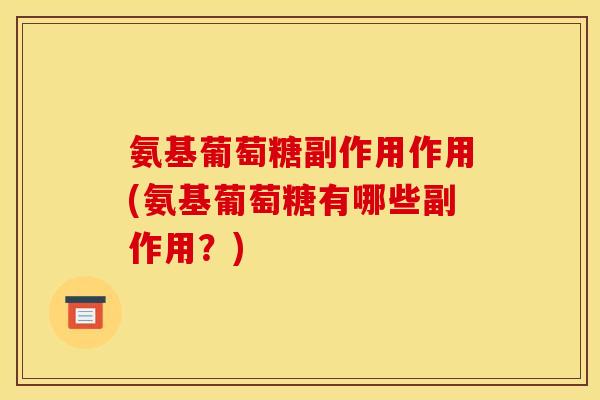 氨基葡萄糖副作用作用(氨基葡萄糖有哪些副作用？)