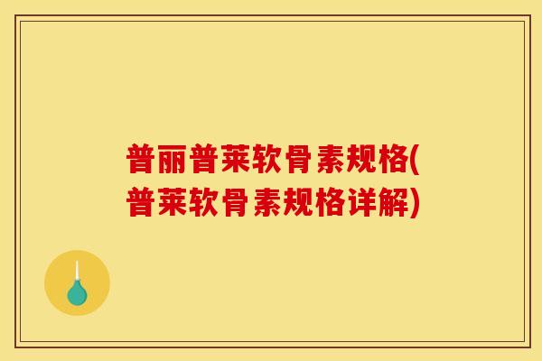 普丽普莱软骨素规格(普莱软骨素规格详解) 普丽普莱软骨素规格(普莱软骨素规格详解)