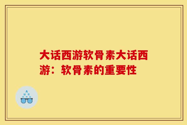 大话西游软骨素大话西游:软骨素的重要性 大话西游软骨素大话西游:软骨素的重要性