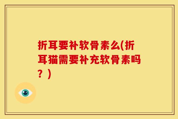 折耳要补软骨素么(折耳猫需要补充软骨素吗？)
