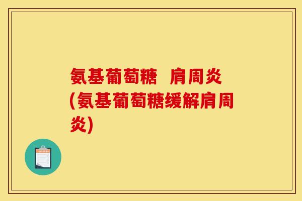 氨基葡萄糖  肩周炎(氨基葡萄糖缓解肩周炎)