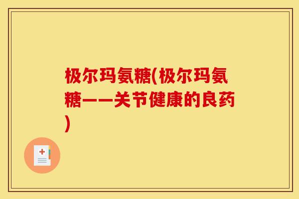 极尔玛氨糖(极尔玛氨糖——关节健康的良药)