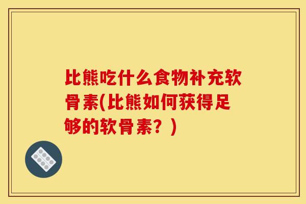 比熊吃什么食物补充软骨素(比熊如何获得足够的软骨素？)