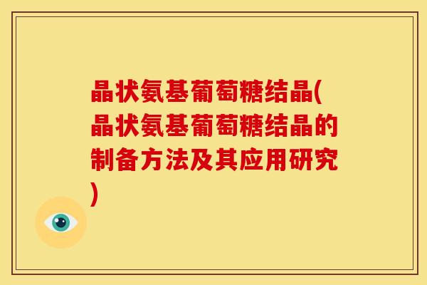 晶状氨基葡萄糖结晶(晶状氨基葡萄糖结晶的制备方法及其应用研究)