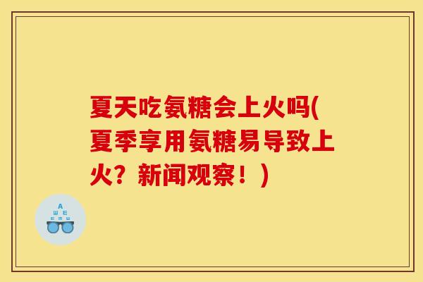 夏天吃氨糖会上火吗(夏季享用氨糖易导致上火？新闻观察！)