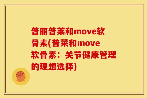 普丽普莱和move软骨素(普莱和move软骨素：关节健康管理的理想选择)