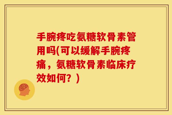 手腕疼吃氨糖软骨素管用吗(可以缓解手腕,氨糖软骨素临床疗效如何?) 手腕疼吃氨糖软骨素管用吗(可以缓解手腕,氨糖软骨素临床疗效如何?)