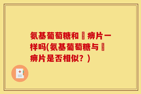 氨基葡萄糖和尪痹片一样吗(氨基葡萄糖与尪痹片是否相似？)