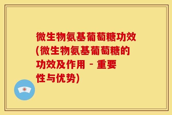 微生物氨基葡萄糖功效(微生物氨基葡萄糖的功效及作用 - 重要性与优势)