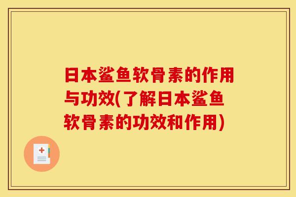日本鲨鱼软骨素的作用与功效(了解日本鲨鱼软骨素的功效和作用)