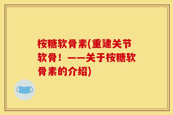 桉糖软骨素(重建关节软骨！——关于桉糖软骨素的介绍)