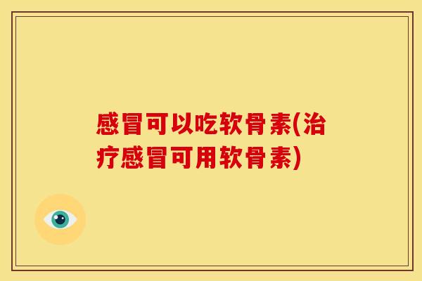 可以吃软骨素(可用软骨素) 可以吃软骨素(可用软骨素)