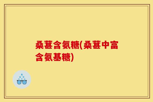 桑葚含氨糖(桑葚中富含氨基糖)