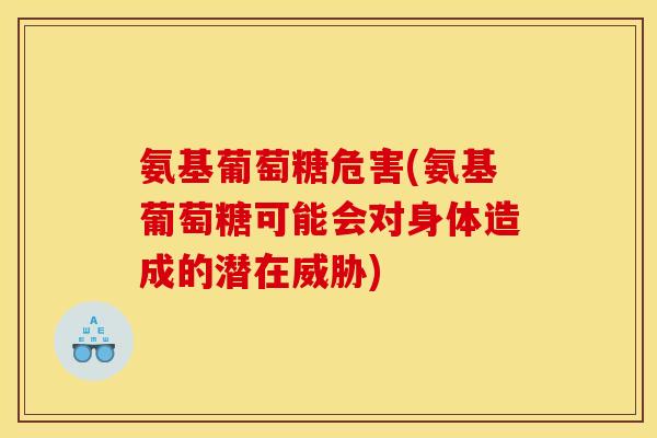 氨基葡萄糖危害(氨基葡萄糖可能会对身体造成的潜在威胁)