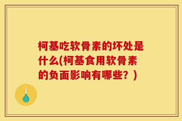 柯基吃软骨素的坏处是什么(柯基食用软骨素的负面影响有哪些？)