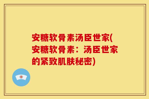 安糖软骨素汤臣世家(安糖软骨素：汤臣世家的紧致肌肤秘密)
