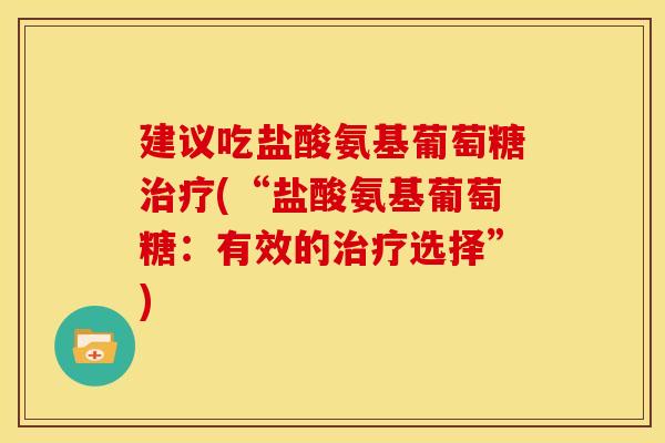 建议吃盐酸氨基葡萄糖治疗(“盐酸氨基葡萄糖：有效的治疗选择”)