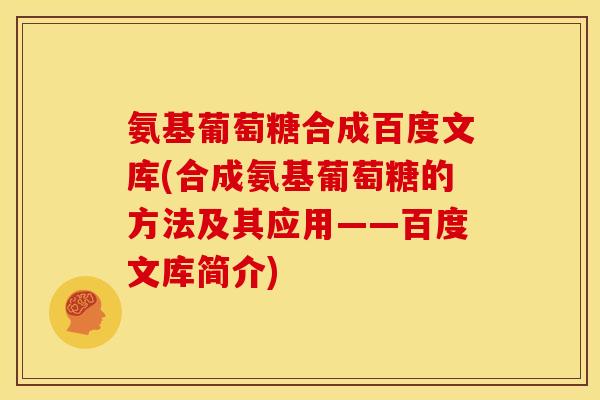 氨基葡萄糖合成百度文库(合成氨基葡萄糖的方法及其应用——百度文库简介)