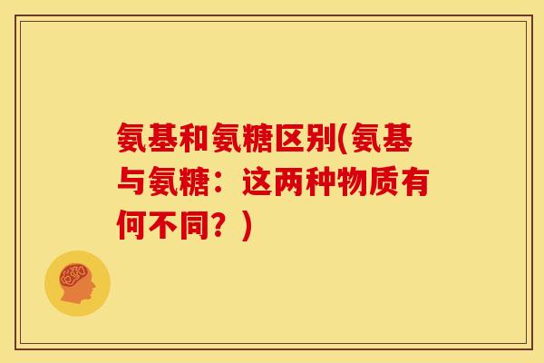 氨基和氨糖区别(氨基与氨糖：这两种物质有何不同？)